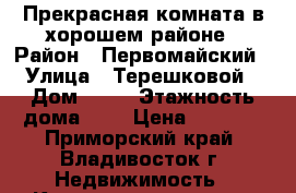 Прекрасная комната в хорошем районе › Район ­ Первомайский › Улица ­ Терешковой › Дом ­ 20 › Этажность дома ­ 9 › Цена ­ 7 000 - Приморский край, Владивосток г. Недвижимость » Квартиры аренда   . Приморский край,Владивосток г.